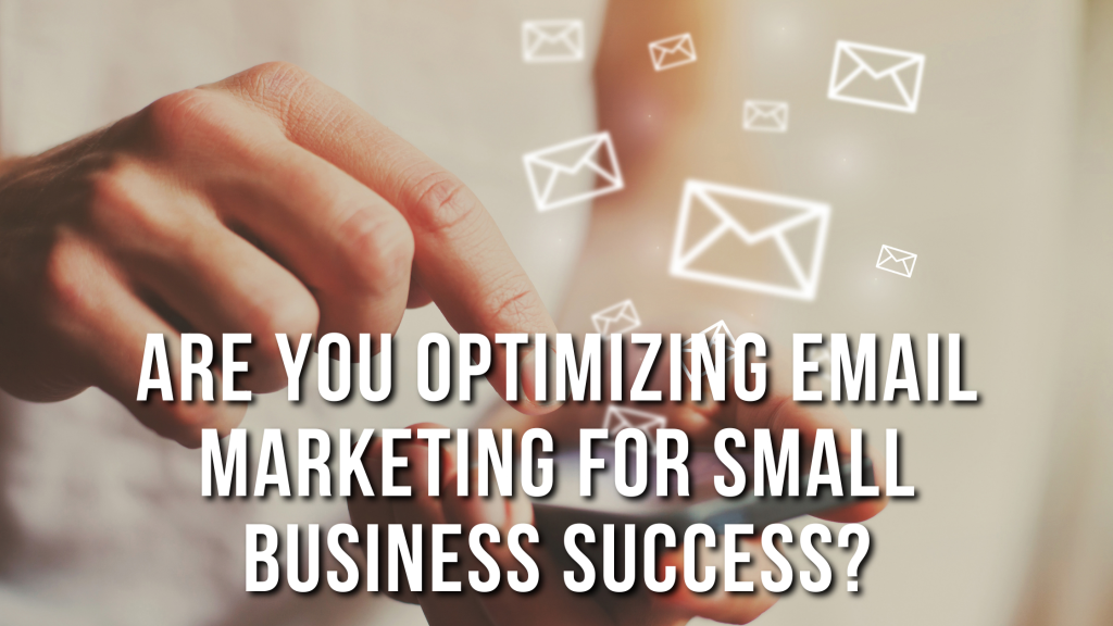 Are You Optimizing Email Marketing For Small Business Success