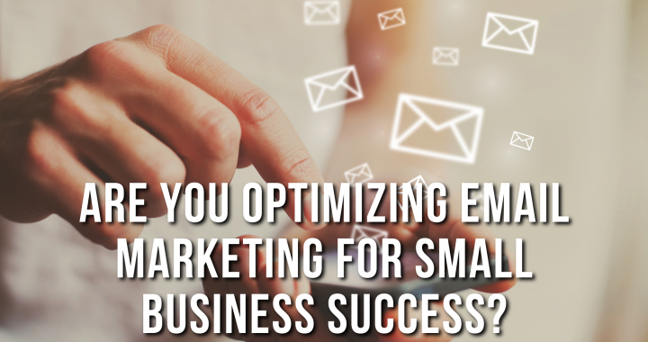 Are You Optimizing Email Marketing For Small Business Success