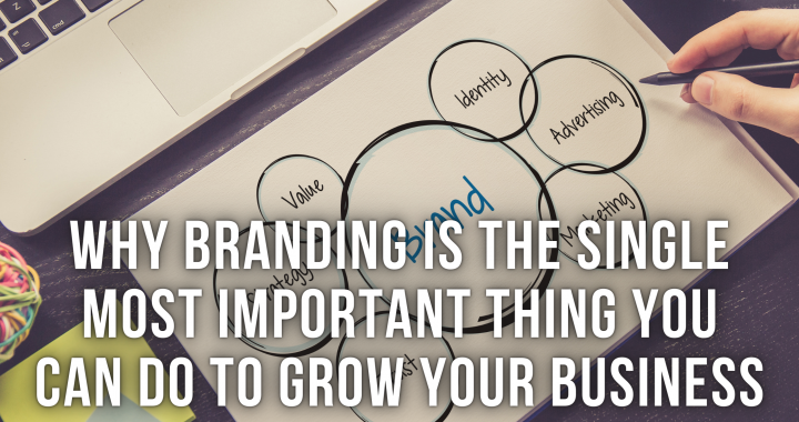 Why Branding Is The Single Most Important Thing You Can Do To Grow Your Business